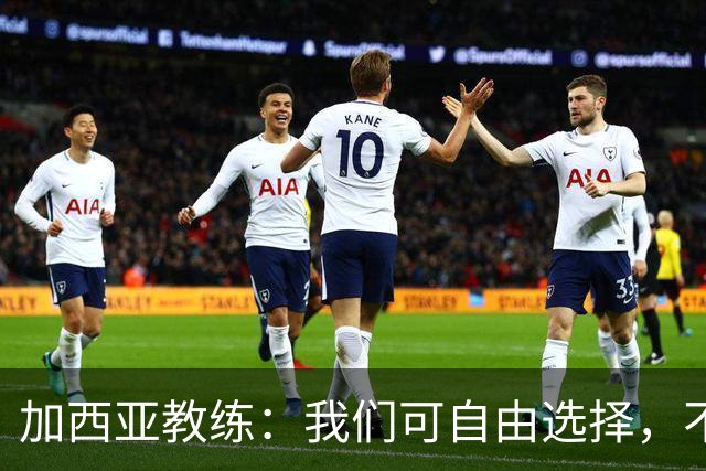 加西亚教练：我们可自由选择，不必轮换上阵