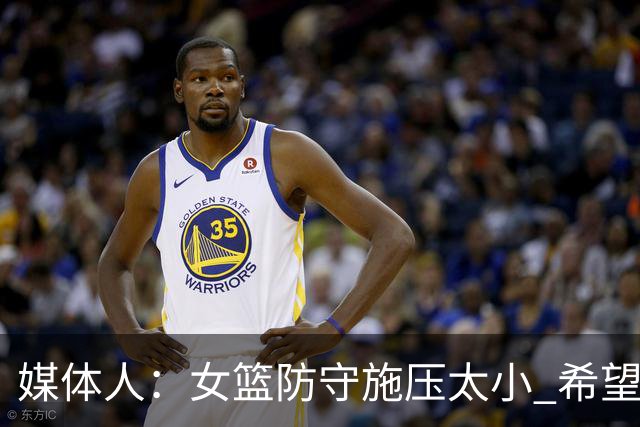 媒体人：女篮防守施压太小 希望第三节提升防守强度尽快拉开分差