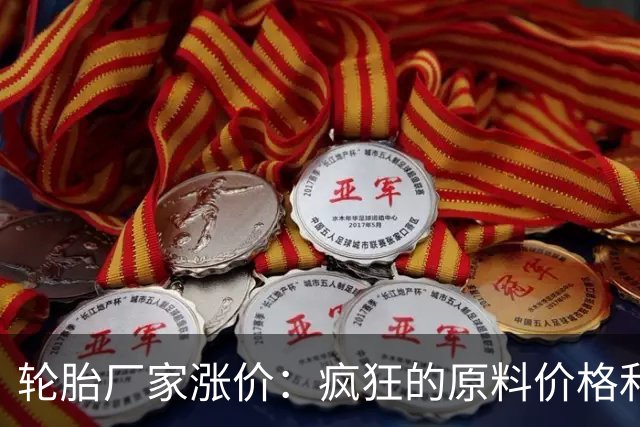 轮胎厂家涨价：疯狂的原料价格和哭泣的利润