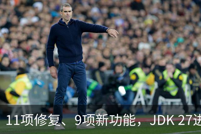 11项修复、9项新功能，JDK 27进入RC1，正式版9月见
